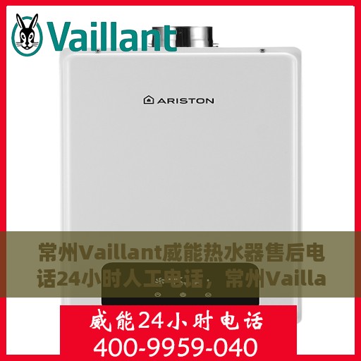 常州Vaillant威能热水器售后电话24小时人工电话，常州Vaillant威能热水器全天候售后热线电话支持服务保障