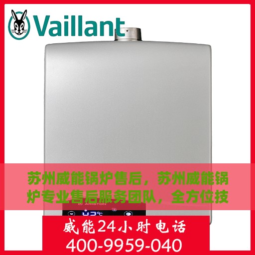 苏州威能锅炉售后，苏州威能锅炉专业售后服务团队，全方位技术支持，无忧维修体验
