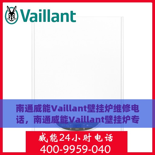南通威能Vaillant壁挂炉维修电话，南通威能Vaillant壁挂炉专业维修服务热线