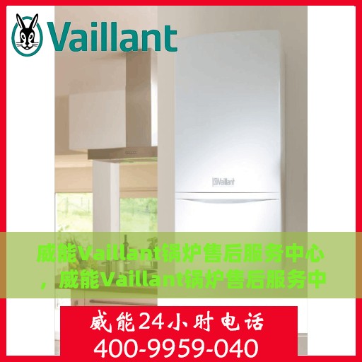 威能Vaillant锅炉售后服务中心，威能Vaillant锅炉售后服务中心，专业维修与贴心服务