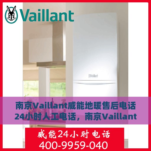 南京Vaillant威能地暖售后电话24小时人工电话，南京Vaillant威能地暖24小时售后热线，专业人工服务电话