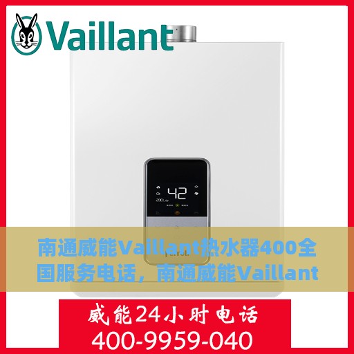 南通威能Vaillant热水器400全国服务电话，南通威能Vaillant热水器全国服务热线400电话详解