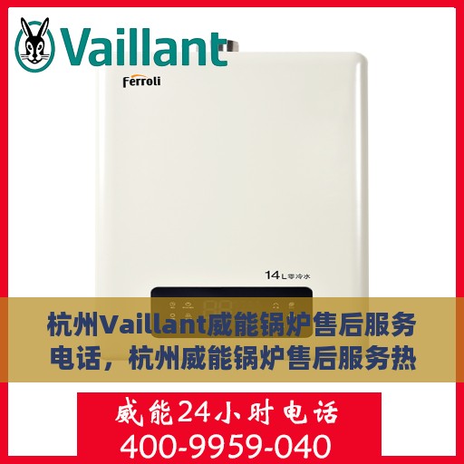杭州Vaillant威能锅炉售后服务电话，杭州威能锅炉售后服务热线及电话全解析