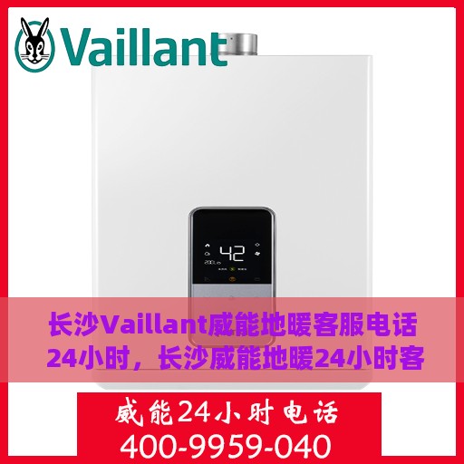 长沙Vaillant威能地暖客服电话 24小时，长沙威能地暖24小时客服热线电话公布