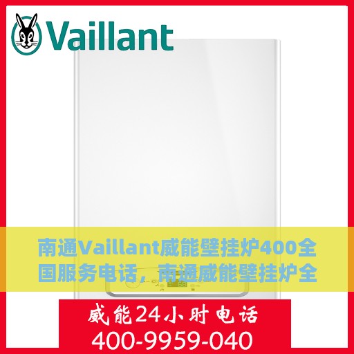 南通Vaillant威能壁挂炉400全国服务电话，南通威能壁挂炉全国服务热线，专业售后维修，快速响应您的需求！