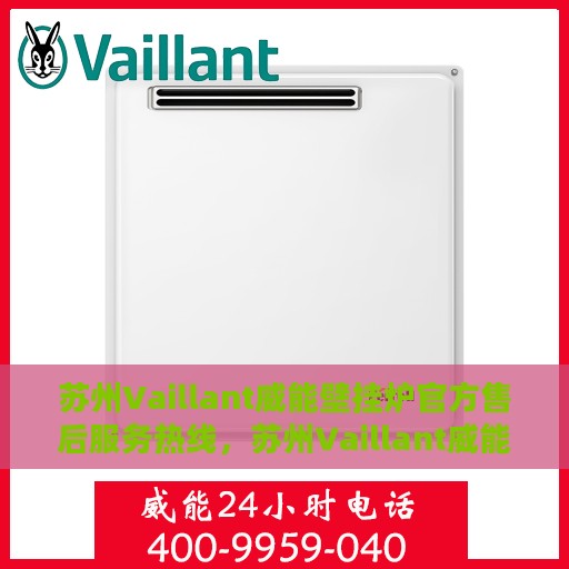 苏州Vaillant威能壁挂炉官方售后服务热线，苏州Vaillant威能壁挂炉售后服务热线，专业团队为您提供贴心服务