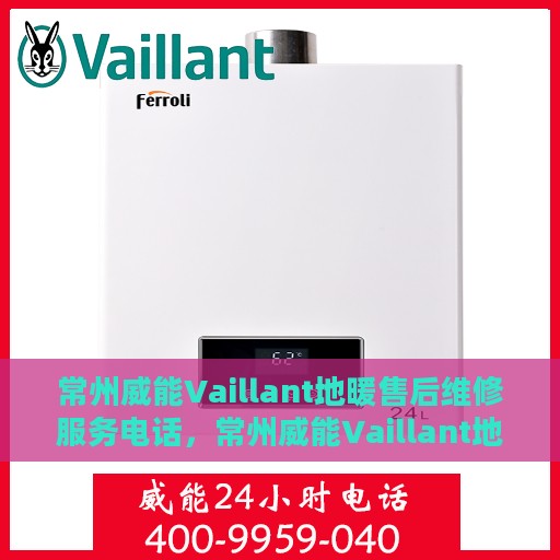 常州威能Vaillant地暖售后维修服务电话，常州威能Vaillant地暖售后维修服务热线及专业解决方案