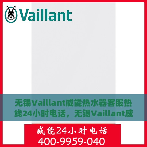 无锡Vaillant威能热水器客服热线24小时电话，无锡Vaillant威能热水器全天候客服热线电话服务保障