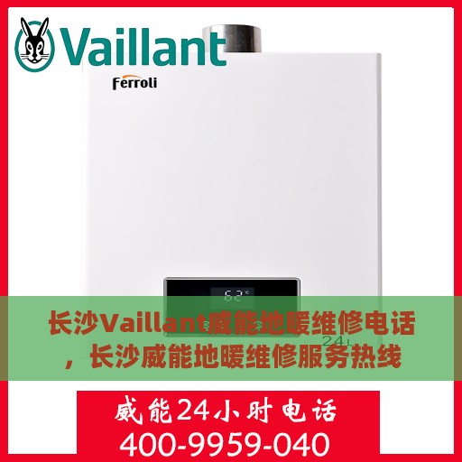 长沙Vaillant威能地暖维修电话，长沙威能地暖维修服务热线