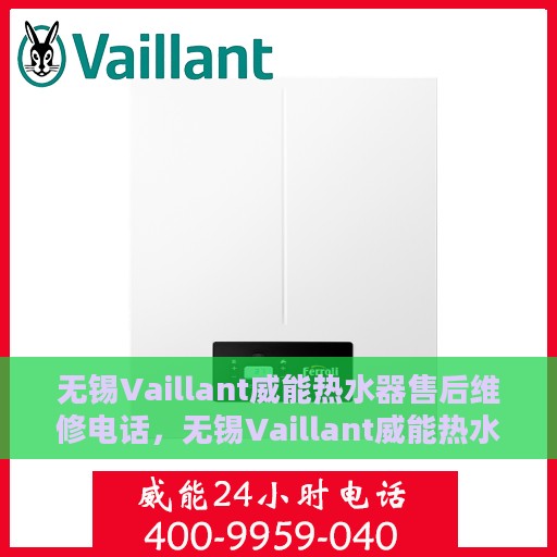 无锡Vaillant威能热水器售后维修电话，无锡Vaillant威能热水器售后维修服务热线及专业解决方案