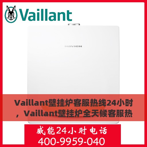 Vaillant壁挂炉客服热线24小时，Vaillant壁挂炉全天候客服热线，温暖服务不打烊