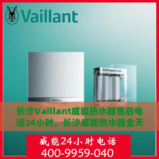 长沙Vaillant威能热水器售后电话24小时，长沙威能热水器全天候售后电话服务