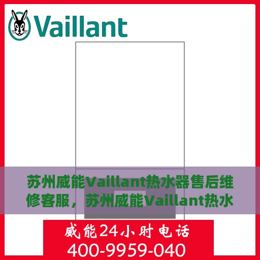 苏州威能Vaillant热水器售后维修客服，苏州威能Vaillant热水器售后维修服务热线与解决方案
