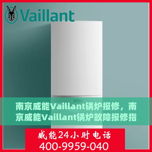 南京威能Vaillant锅炉报修，南京威能Vaillant锅炉故障报修指南