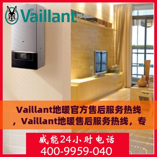 Vaillant地暖官方售后服务热线，Vaillant地暖售后服务热线，专业团队为您提供贴心服务