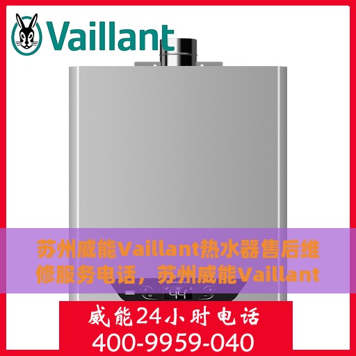 苏州威能Vaillant热水器售后维修服务电话，苏州威能Vaillant热水器售后维修服务热线及专业维修团队支持