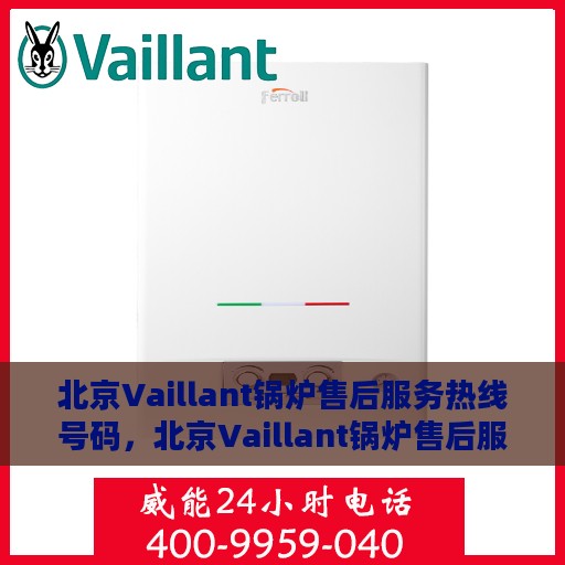 北京Vaillant锅炉售后服务热线号码，北京Vaillant锅炉售后服务热线全解析，专业快速响应，贴心服务一键达