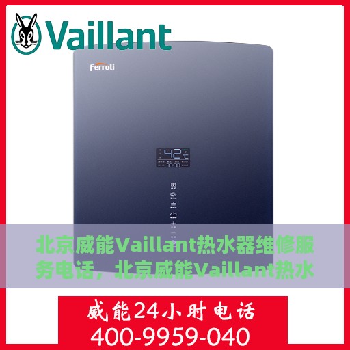 北京威能Vaillant热水器维修服务电话，北京威能Vaillant热水器维修服务热线及专业维修团队介绍