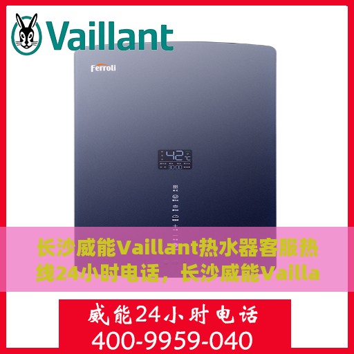 长沙威能Vaillant热水器客服热线24小时电话，长沙威能Vaillant热水器全天候客服热线电话