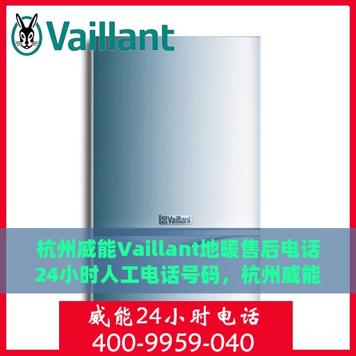 杭州威能Vaillant地暖售后电话24小时人工电话号码，杭州威能Vaillant地暖售后24小时专业服务热线电话