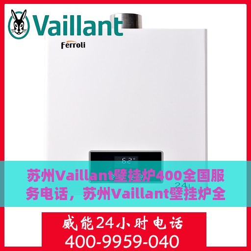 苏州Vaillant壁挂炉400全国服务电话，苏州Vaillant壁挂炉全国服务热线，专业维修与售后保障团队，一站式解决您的需求！