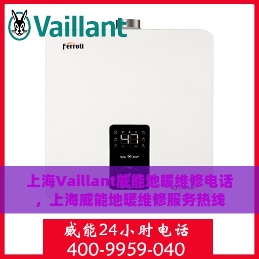 上海Vaillant威能地暖维修电话，上海威能地暖维修服务热线