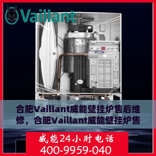 合肥Vaillant威能壁挂炉售后维修，合肥Vaillant威能壁挂炉售后维修专业服务解析