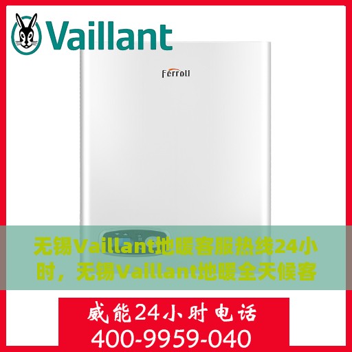 无锡Vaillant地暖客服热线24小时，无锡Vaillant地暖全天候客服热线