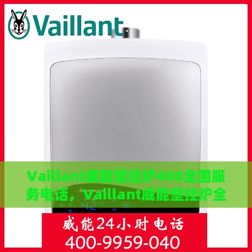 Vaillant威能壁挂炉400全国服务电话，Vaillant威能壁挂炉全国服务热线400专业解答，贴心关怀您的温暖生活