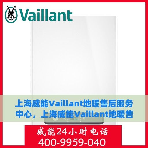 上海威能Vaillant地暖售后服务中心，上海威能Vaillant地暖售后服务中心，专业维修与优质服务并行