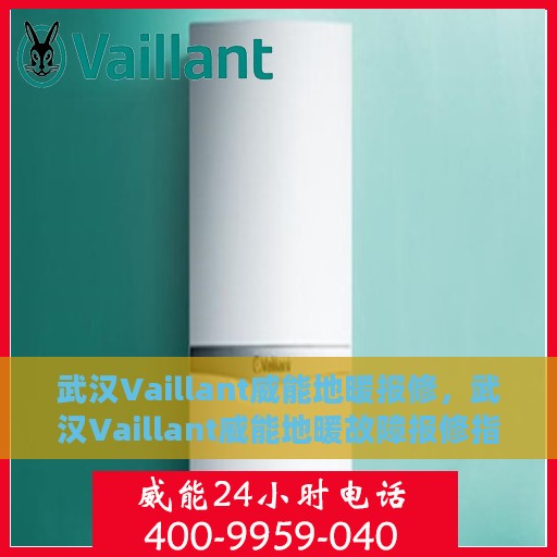 武汉Vaillant威能地暖报修，武汉Vaillant威能地暖故障报修指南