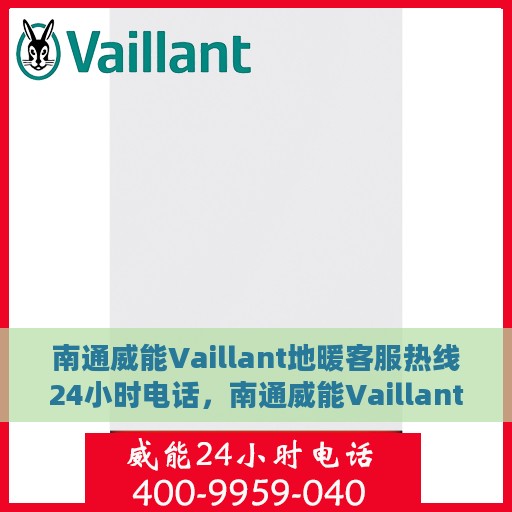 南通威能Vaillant地暖客服热线24小时电话，南通威能Vaillant地暖全天候客服热线电话曝光