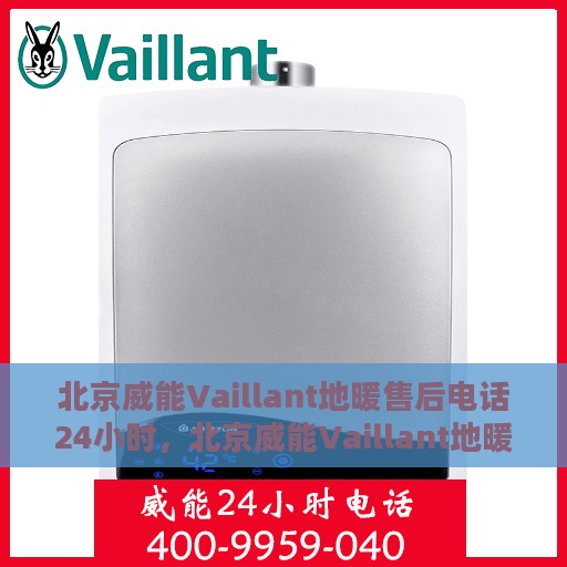 北京威能Vaillant地暖售后电话24小时，北京威能Vaillant地暖全天候售后热线服务支持