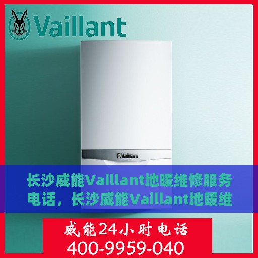 长沙威能Vaillant地暖维修服务电话，长沙威能Vaillant地暖维修服务热线