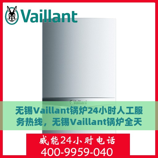 无锡Vaillant锅炉24小时人工服务热线，无锡Vaillant锅炉全天候人工服务热线支持