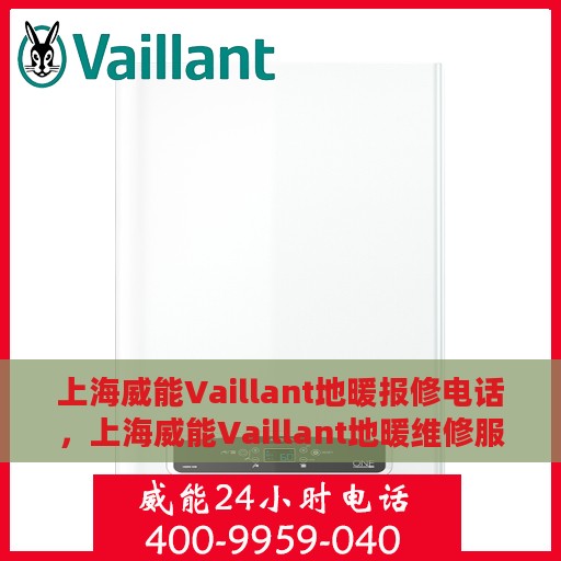 上海威能Vaillant地暖报修电话，上海威能Vaillant地暖维修服务热线及报修电话详解