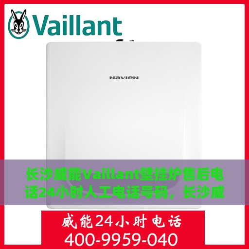 长沙威能Vaillant壁挂炉售后电话24小时人工电话号码，长沙威能Vaillant壁挂炉售后24小时热线电话全攻略