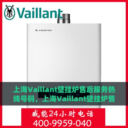 上海Vaillant壁挂炉售后服务热线号码，上海Vaillant壁挂炉售后服务热线专线全解析