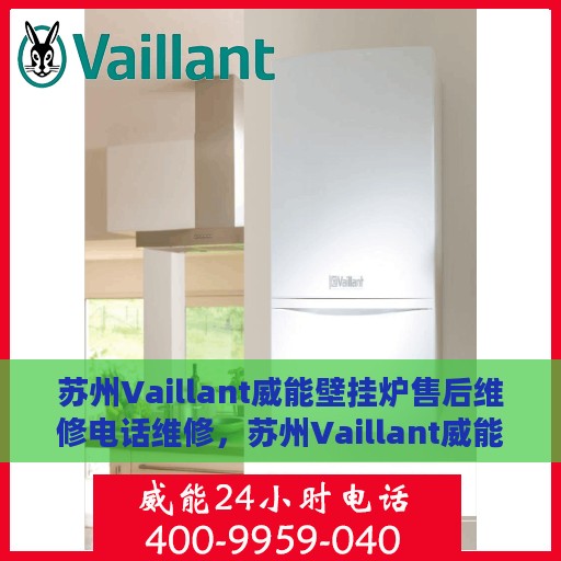 苏州Vaillant威能壁挂炉售后维修电话维修，苏州Vaillant威能壁挂炉售后专业维修团队——快速响应维修电话