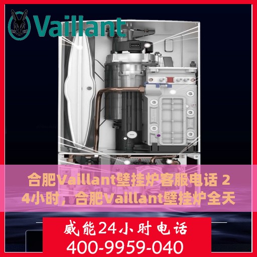 合肥Vaillant壁挂炉客服电话 24小时，合肥Vaillant壁挂炉全天候客服热线，专业解答与快速服务