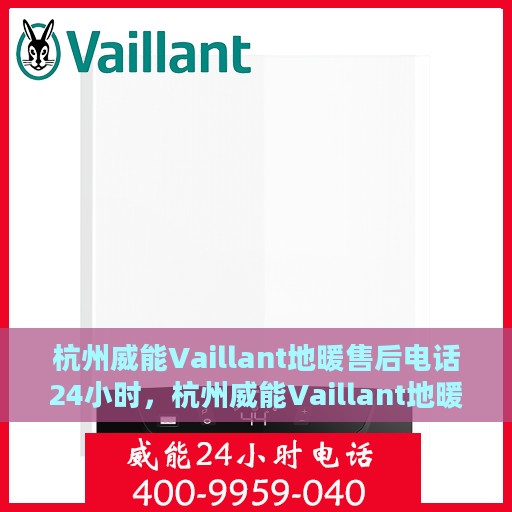 杭州威能Vaillant地暖售后电话24小时，杭州威能Vaillant地暖全天候售后热线电话服务保障