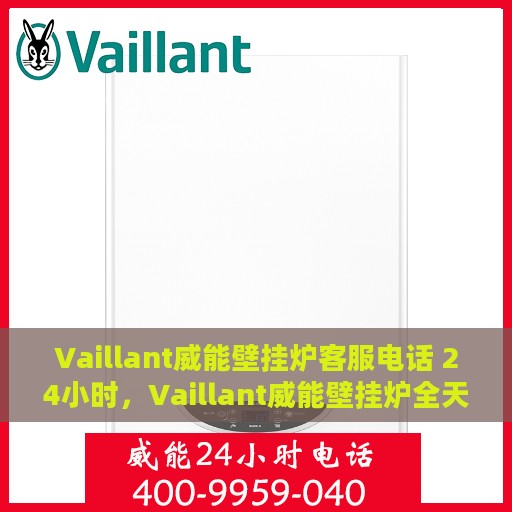 Vaillant威能壁挂炉客服电话 24小时，Vaillant威能壁挂炉全天候客服热线，专业解答与售后无忧