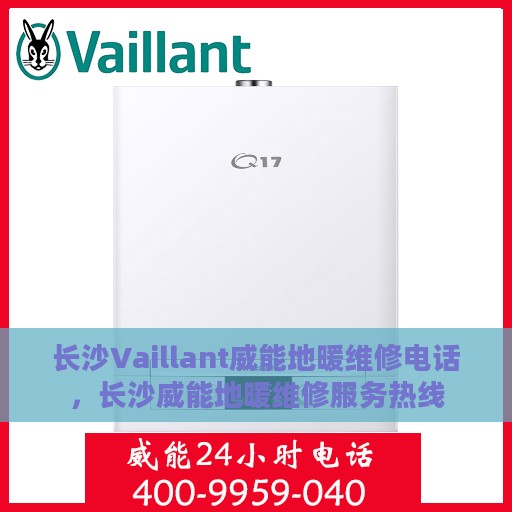 长沙Vaillant威能地暖维修电话，长沙威能地暖维修服务热线