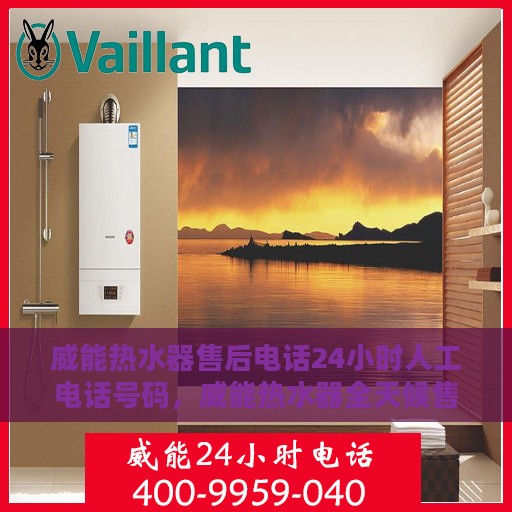 威能热水器售后电话24小时人工电话号码，威能热水器全天候售后热线电话，贴心服务随叫随到