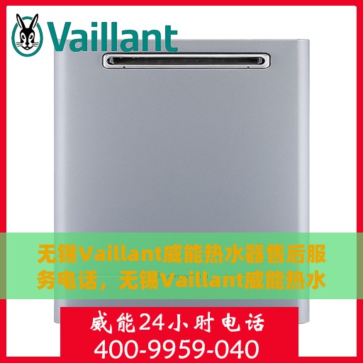 无锡Vaillant威能热水器售后服务电话，无锡Vaillant威能热水器售后服务热线及电话全攻略