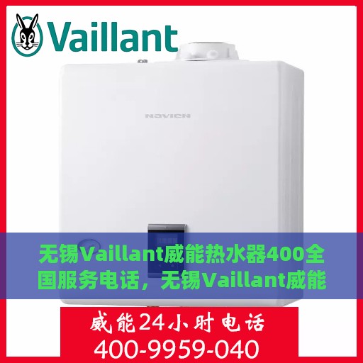 无锡Vaillant威能热水器400全国服务电话，无锡Vaillant威能热水器全国服务热线400电话及售后维修指南