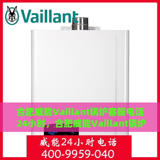 合肥威能Vaillant锅炉客服电话 24小时，合肥威能Vaillant锅炉全天候客服热线，快速响应您的每一个需求