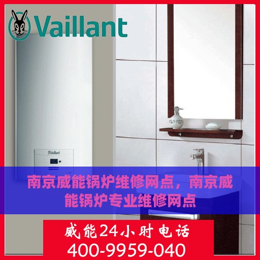 南京威能锅炉维修网点，南京威能锅炉专业维修网点
