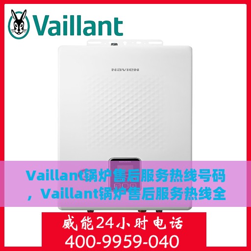 Vaillant锅炉售后服务热线号码，Vaillant锅炉售后服务热线全解析，专业维修，一键拨打热线解决所有问题