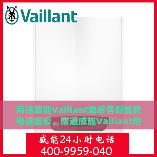 南通威能Vaillant地暖售后维修电话维修，南通威能Vaillant地暖售后专业维修团队联系电话